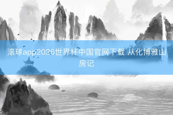 滚球app2026世界杯中国官网下载 从化博雅山房记