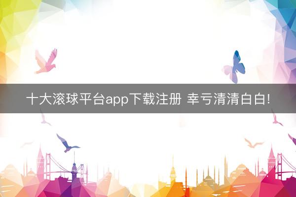 十大滚球平台app下载注册 幸亏清清白白!
