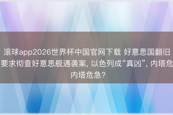 滚球app2026世界杯中国官网下载 好意思国翻旧账, 要求彻查好意思舰遇袭案, 以色列成“真凶”, 内塔危急?