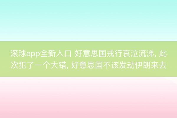 滚球app全新入口 好意思国戎行哀泣流涕, 此次犯了一个大错, 好意思国不该发动伊朗来去