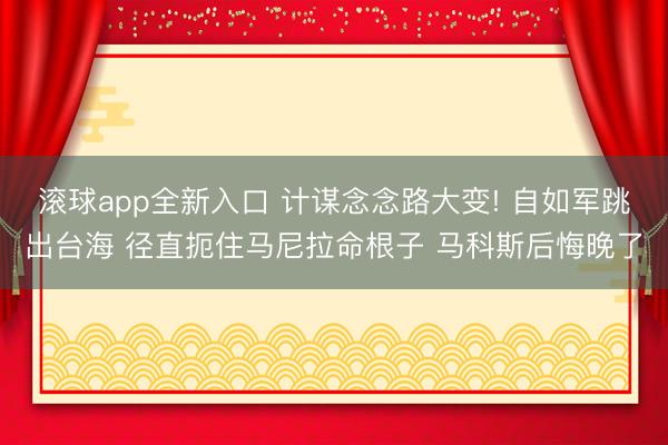 滚球app全新入口 计谋念念路大变! 自如军跳出台海 径直扼住马尼拉命根子 马科斯后悔晚了
