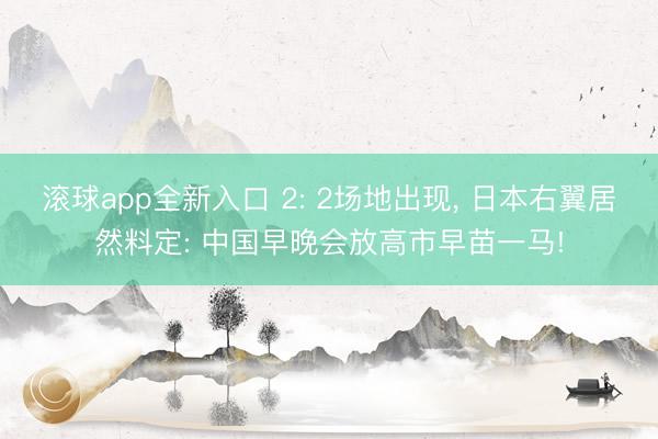 滚球app全新入口 2: 2场地出现, 日本右翼居然料定: 中国早晚会放高市早苗一马!