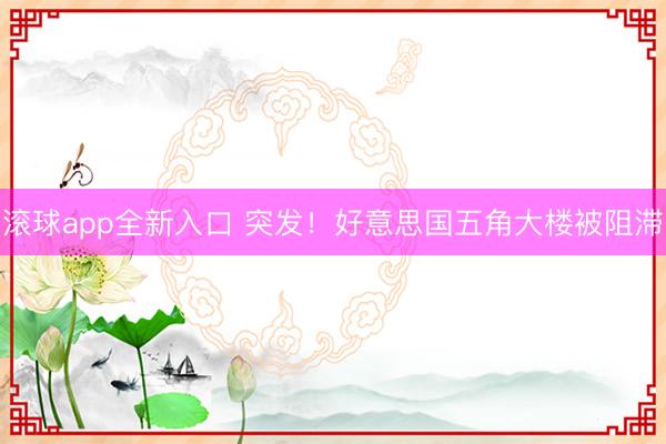 滚球app全新入口 突发！好意思国五角大楼被阻滞