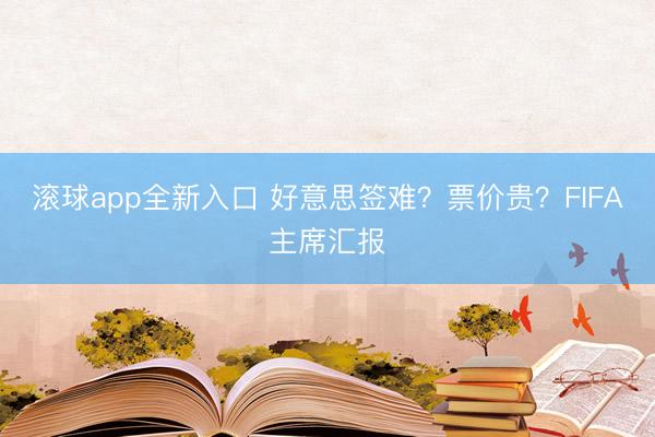 滚球app全新入口 好意思签难？票价贵？FIFA主席汇报