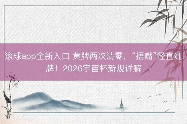 滚球app全新入口 黄牌两次清零，“捂嘴”径直红牌！2026宇宙杯新规详解