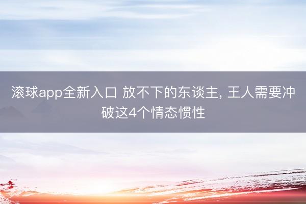 滚球app全新入口 放不下的东谈主, 王人需要冲破这4个情态惯性