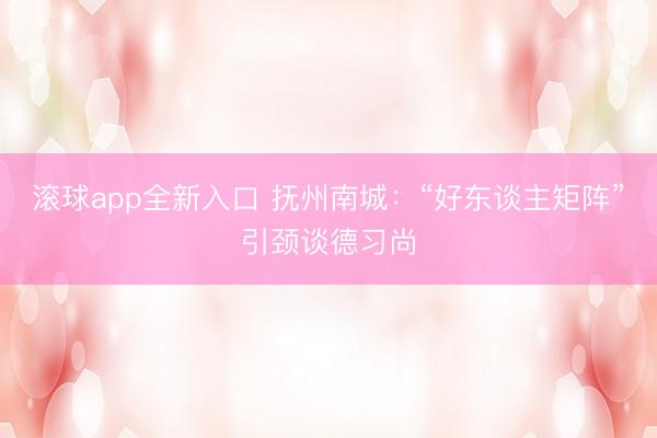 滚球app全新入口 抚州南城：“好东谈主矩阵”引颈谈德习尚