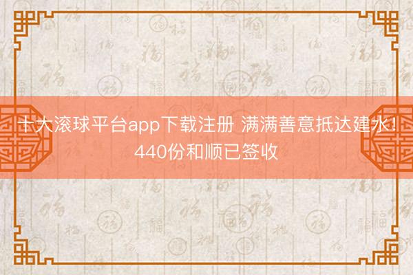 十大滚球平台app下载注册 满满善意抵达建水！440份和顺已签收