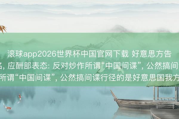 滚球app2026世界杯中国官网下载 好意思方告示查封13个互联网域名, 应酬部表态: 反对炒作所谓“中国间谍”, 公然搞间谍行径的是好意思国我方