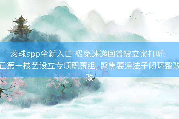 滚球app全新入口 极兔速递回答被立案打听: 已第一技艺设立专项职责组, 聚焦要津法子闭环整改