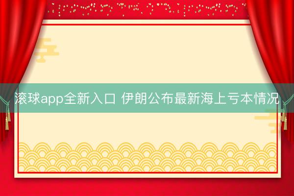 滚球app全新入口 伊朗公布最新海上亏本情况