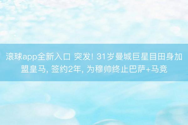 滚球app全新入口 突发! 31岁曼城巨星目田身加盟皇马, 签约2年, 为穆帅终止巴萨+马竞