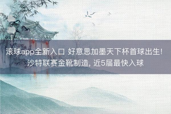 滚球app全新入口 好意思加墨天下杯首球出生! 沙特联赛金靴制造, 近5届最快入球