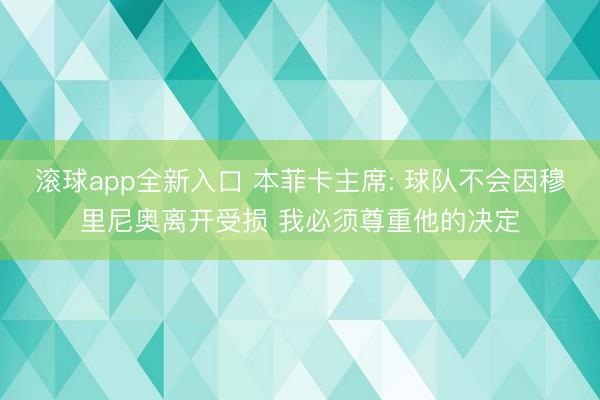 滚球app全新入口 本菲卡主席: 球队不会因穆里尼奥离开受损 我必须尊重他的决定