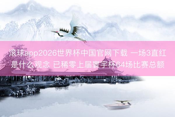 滚球app2026世界杯中国官网下载 一场3直红是什么观念 已稀零上届寰宇杯64场比赛总额
