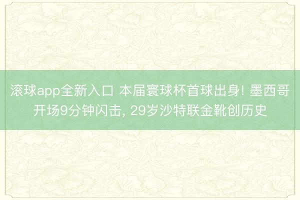 滚球app全新入口 本届寰球杯首球出身! 墨西哥开场9分钟闪击, 29岁沙特联金靴创历史