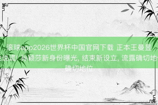 滚球app2026世界杯中国官网下载 正本王曼昱没说谎! 孙颖莎新身份曝光, 结束新设立, 流露确切地位