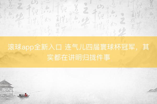 滚球app全新入口 连气儿四届寰球杯冠军,其实都在讲明归拢件事