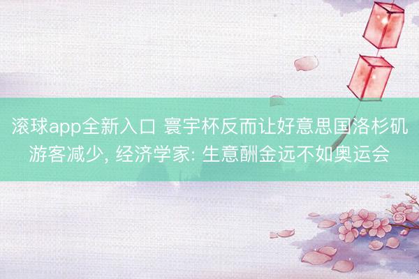 滚球app全新入口 寰宇杯反而让好意思国洛杉矶游客减少, 经济学家: 生意酬金远不如奥运会