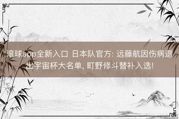 滚球app全新入口 日本队官方: 远藤航因伤病退出宇宙杯大名单, 町野修斗替补入选!
