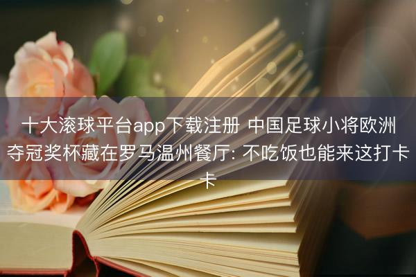十大滚球平台app下载注册 中国足球小将欧洲夺冠奖杯藏在罗马温州餐厅: 不吃饭也能来这打卡
