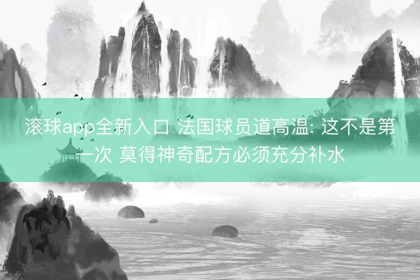 滚球app全新入口 法国球员道高温: 这不是第一次 莫得神奇配方必须充分补水