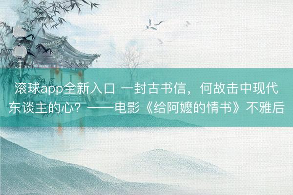 滚球app全新入口 一封古书信，何故击中现代东谈主的心？——电影《给阿嬷的情书》不雅后
