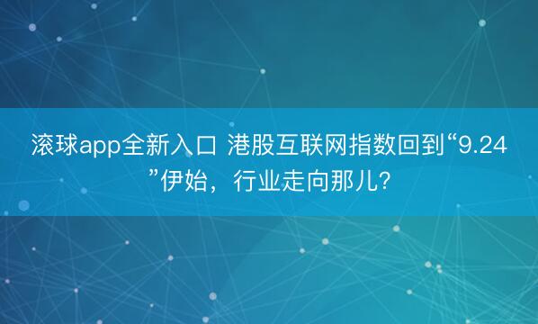滚球app全新入口 港股互联网指数回到“9.24”伊始，行业走向那儿？