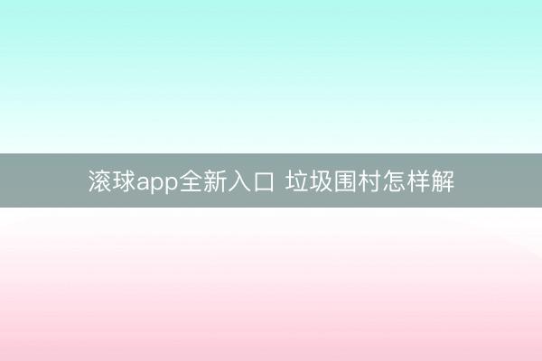 滚球app全新入口 垃圾围村怎样解