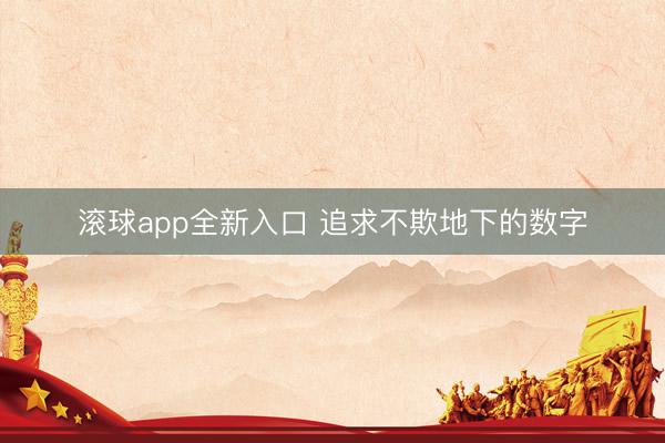 滚球app全新入口 追求不欺地下的数字