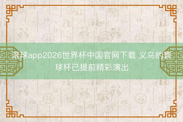 滚球app2026世界杯中国官网下载 义乌的寰球杯已提前精彩演出