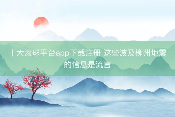 十大滚球平台app下载注册 这些波及柳州地震的信息是流言