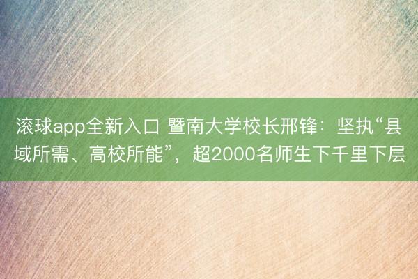 滚球app全新入口 暨南大学校长邢锋：坚执“县域所需、高校所能”，超2000名师生下千里下层