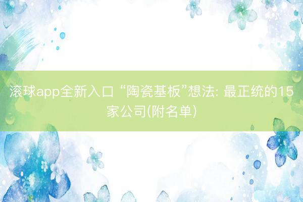 滚球app全新入口 “陶瓷基板”想法: 最正统的15家公司(附名单)